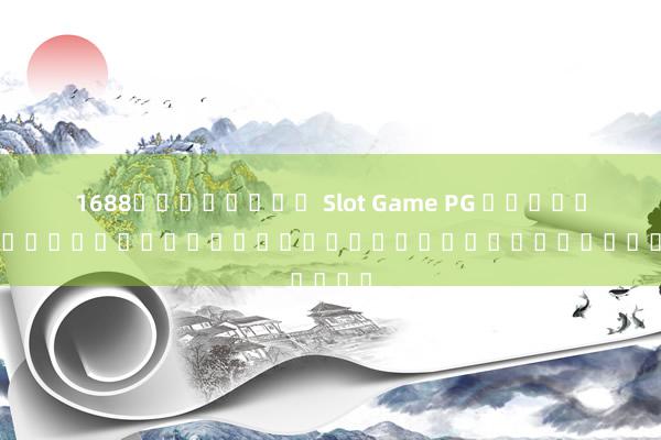 1688สล็อตฟรี Slot Game PG บทวิเคราะห์และแนะนำเกมสล็อตออนไลน์ยอดฮิต