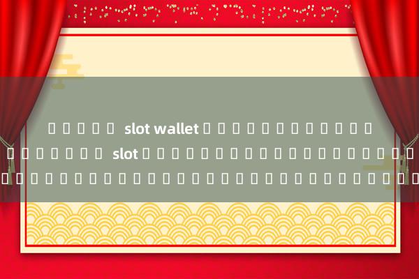 สล็อต slot wallet เพื่อตอบสนองความสนใจของผู้เล่นเกม slot ผู้สร้างเกมให้โบนัสสำหรับผู้เล่นใหม่